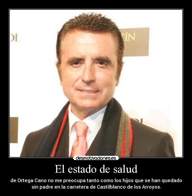 El estado de salud - de Ortega Cano no me preocupa tanto como los hijos que se han quedado
sin padre en la carretera de Castilblanco de los Arroyos.