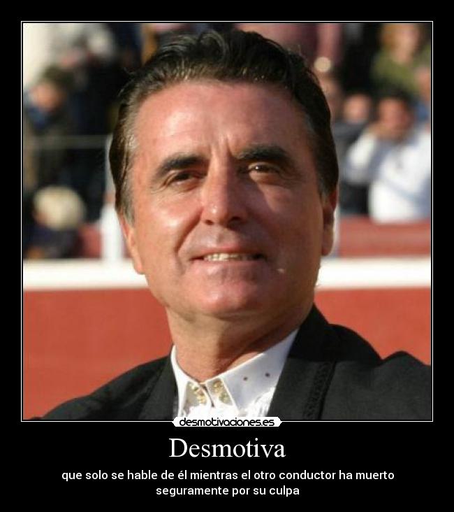 Desmotiva - que solo se hable de él mientras el otro conductor ha muerto
seguramente por su culpa