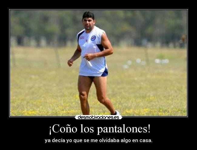 ¡Coño los pantalones! - ya decía yo que se me olvidaba algo en casa.