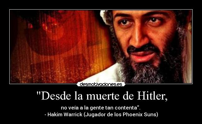 Desde la muerte de Hitler, - no veía a la gente tan contenta. 
- Hakim Warrick (Jugador de los Phoenix Suns)