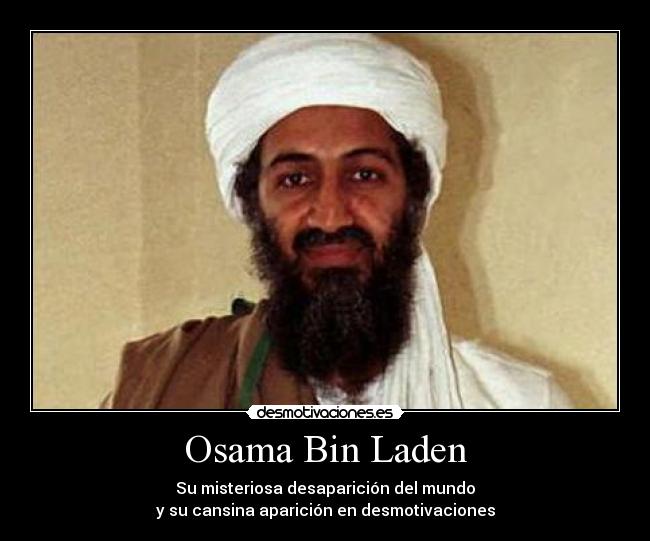 Osama Bin Laden - Su misteriosa desaparición del mundo
y su cansina aparición en desmotivaciones