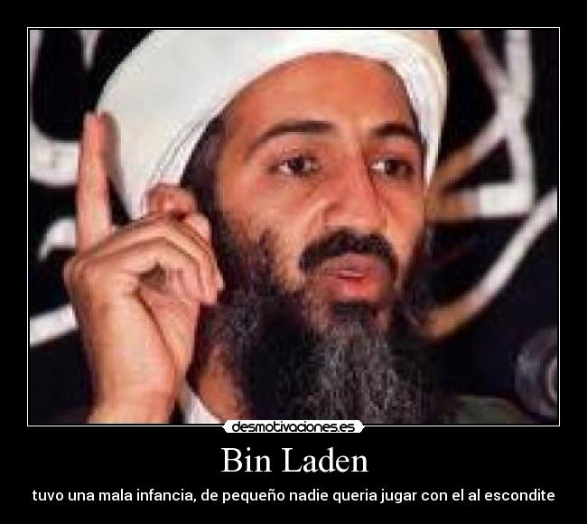 Bin Laden - tuvo una mala infancia, de pequeño nadie queria jugar con el al escondite