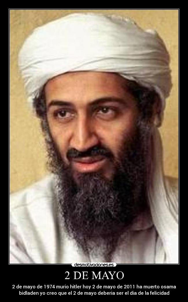 2 DE MAYO - 2 de mayo de 1974 murio hitler hoy 2 de mayo de 2011 ha muerto osama
bidladen yo creo que el 2 de mayo deberia ser el dia de la felicidad