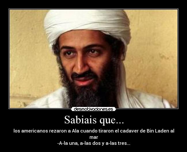 Sabiais que... - los americanos rezaron a Ala cuando tiraron el cadaver de Bin Laden al mar
-A-la una, a-las dos y a-las tres...