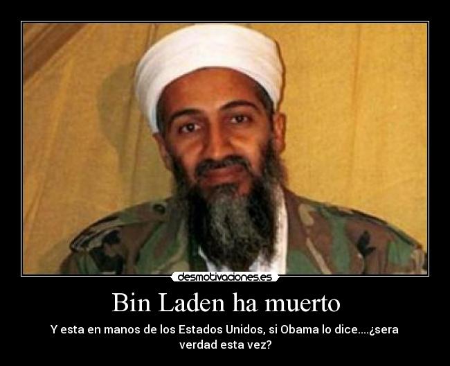 Bin Laden ha muerto - Y esta en manos de los Estados Unidos, si Obama lo dice....¿sera verdad esta vez?