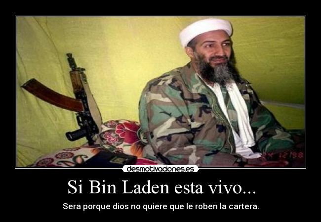 Si Bin Laden esta vivo... - Sera porque dios no quiere que le roben la cartera.