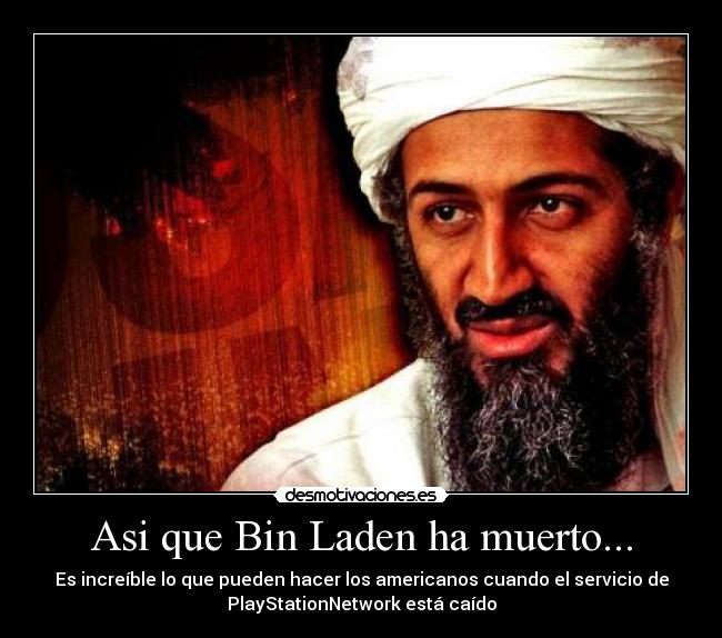 Asi que Bin Laden ha muerto... - Es increíble lo que pueden hacer los americanos cuando el servicio de
PlayStationNetwork está caído