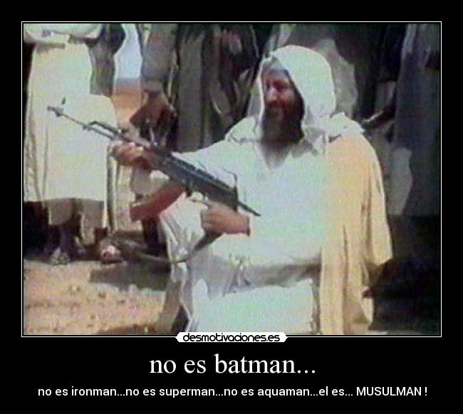 no es batman... - no es ironman...no es superman...no es aquaman...el es... MUSULMAN !