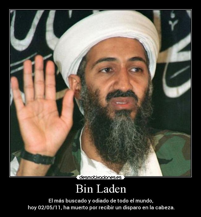 Bin Laden - El más buscado y odiado de todo el mundo,
 hoy 02/05/11, ha muerto por recibir un disparo en la cabeza.