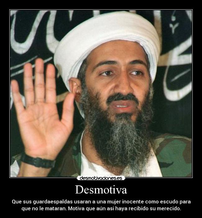 Desmotiva - Que sus guardaespaldas usaran a una mujer inocente como escudo para
que no le mataran. Motiva que aún asi haya recibido su merecido.