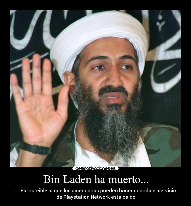 Bin Laden ha muerto... - ... Es increible lo que los americanos pueden hacer cuando el servicio
de Playstation Network esta caido