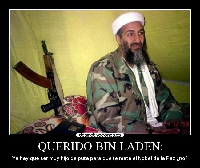 QUERIDO BIN LADEN: - Ya hay que ser muy hijo de puta para que te mate el Nobel de la Paz ¿no?