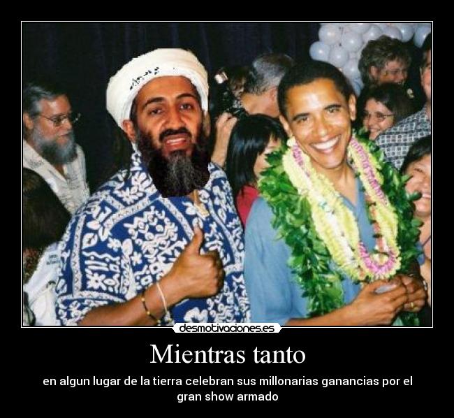 Mientras tanto - en algun lugar de la tierra celebran sus millonarias ganancias por el
gran show armado