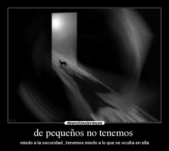de pequeños no tenemos - miedo a la oscuridad , tenemos miedo a lo que se oculta en ella