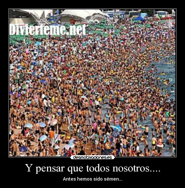 Y pensar que todos nosotros.... -