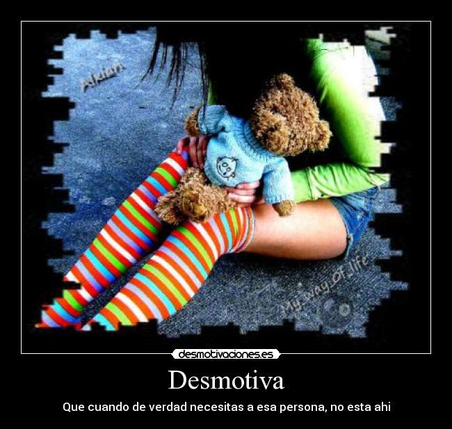 Desmotiva - Que cuando de verdad necesitas a esa persona, no esta ahi