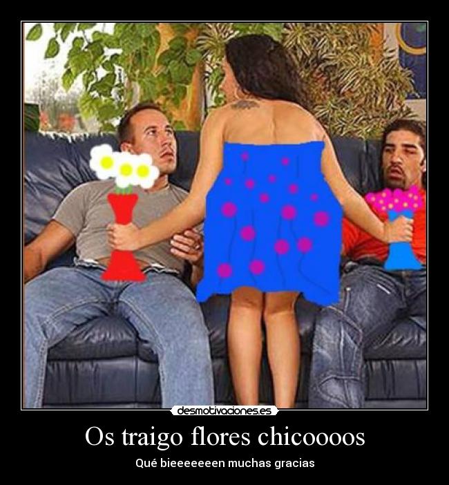 Os traigo flores chicoooos -