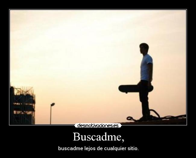 Buscadme, - buscadme lejos de cualquier sitio.
