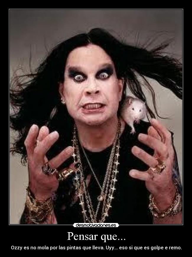 Pensar que... - Ozzy es no mola por las pintas que lleva. Uyy... eso si que es golpe e remo.