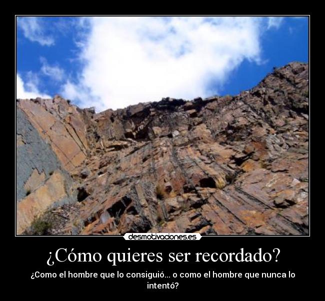 ¿Cómo quieres ser recordado? - ¿Como el hombre que lo consiguió... o como el hombre que nunca lo intentó?