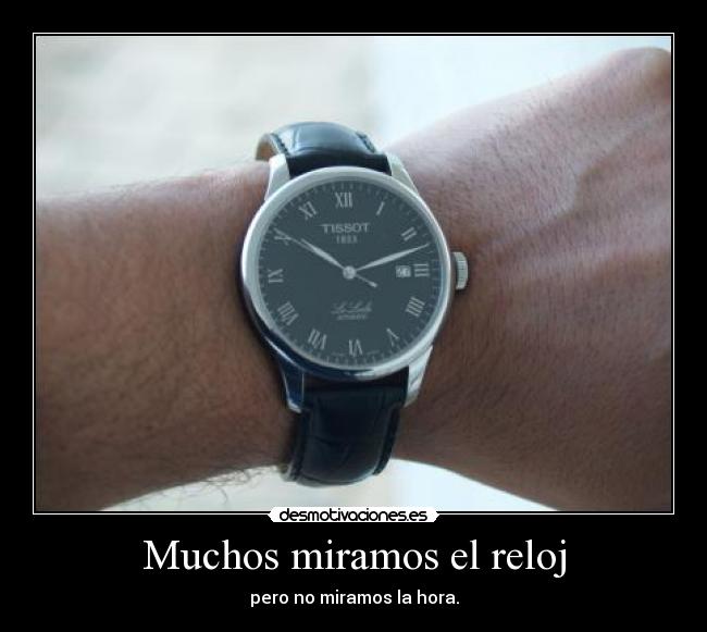Muchos miramos el reloj - pero no miramos la hora.