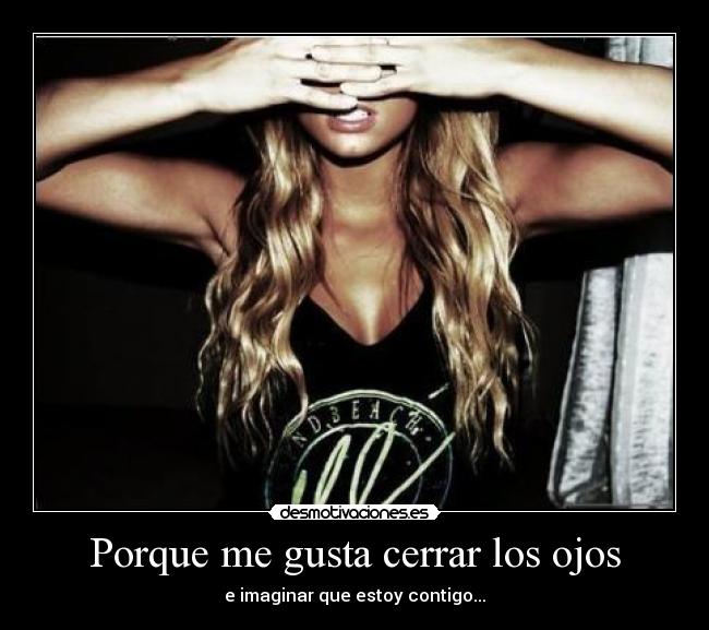 Porque me gusta cerrar los ojos - e imaginar que estoy contigo...