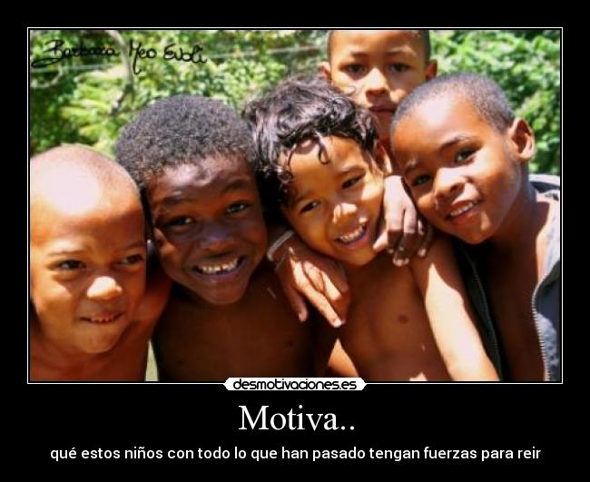 Motiva.. - qué estos niños con todo lo que han pasado tengan fuerzas para reir