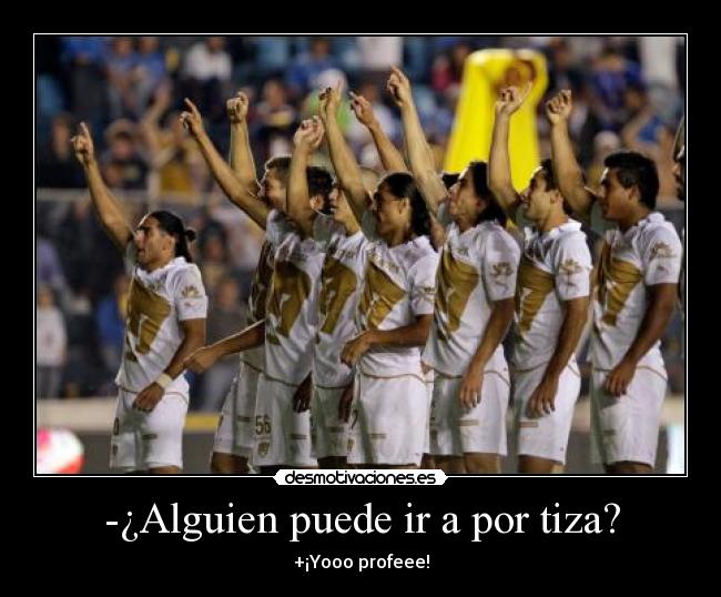 -¿Alguien puede ir a por tiza? - +¡Yooo profeee!