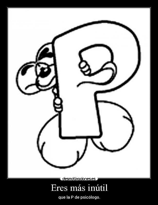 Eres más inútil -