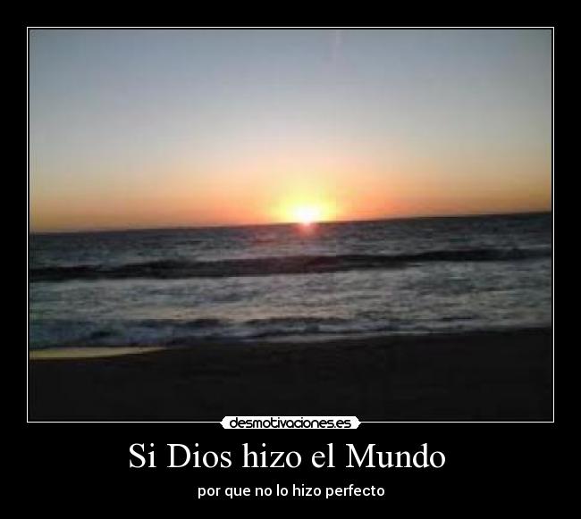 Si Dios hizo el Mundo - por que no lo hizo perfecto