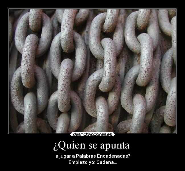 ¿Quien se apunta  - a jugar a Palabras Encadenadas?
Empiezo yo: Cadena...