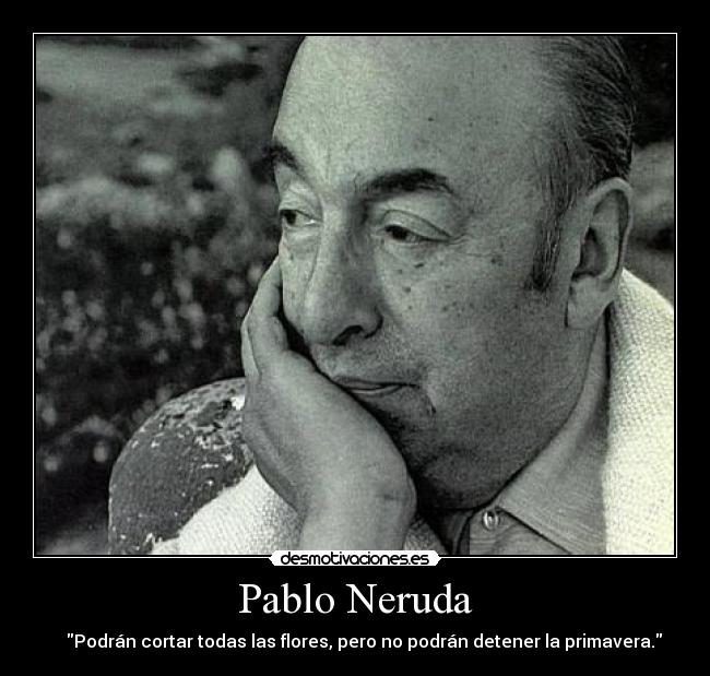 Pablo Neruda -     Podrán cortar todas las flores, pero no podrán detener la primavera.