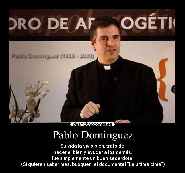 Pablo Dominguez - Su vida la vivió bien, trato de
hacer el bien y ayudar a los demás.
fue simplemente un buen sacerdote.
(Si quieren saber mas, busquen el documental La ultima cima)