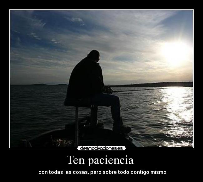 Ten paciencia  -  con todas las cosas, pero sobre todo contigo mismo