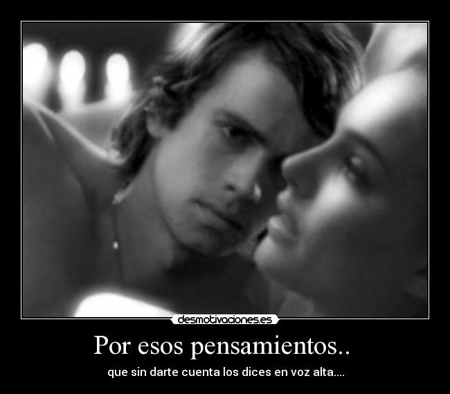 Por esos pensamientos.. - que sin darte cuenta los dices en voz alta....