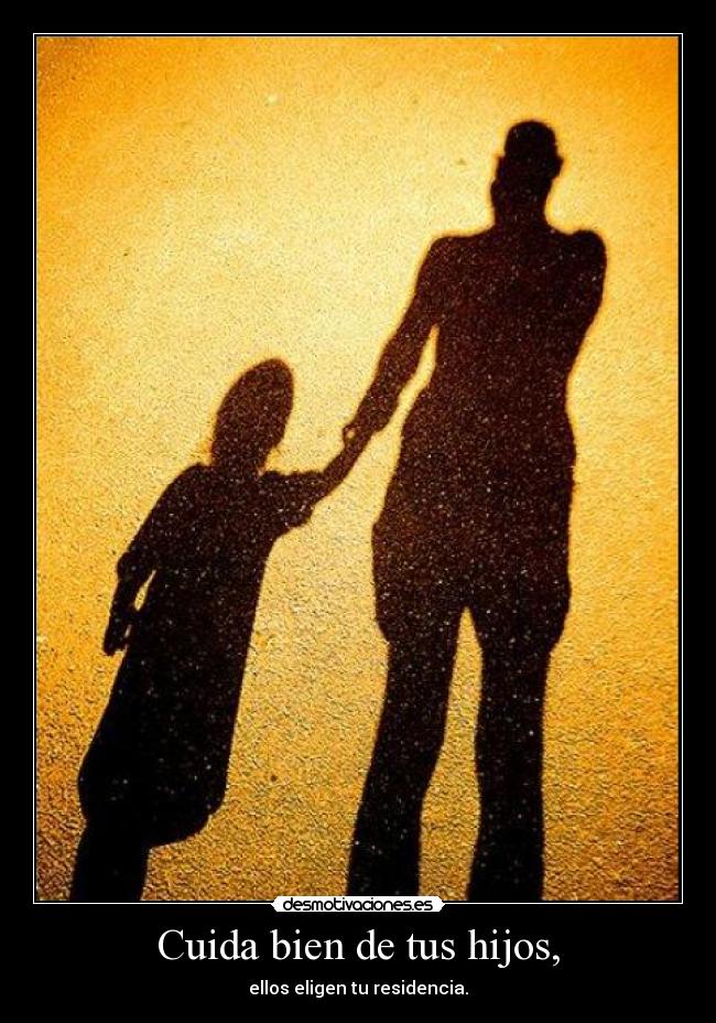 Cuida bien de tus hijos, -