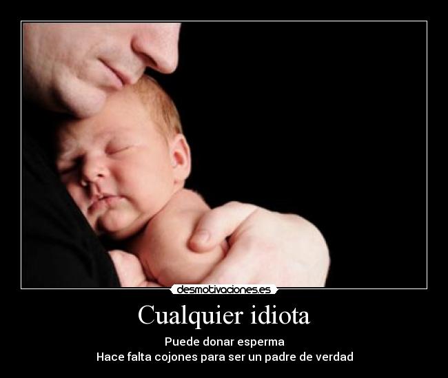 carteles cualquier idiota puede donar esperma pero hace falta cojones ser padre verdad desmotivaciones