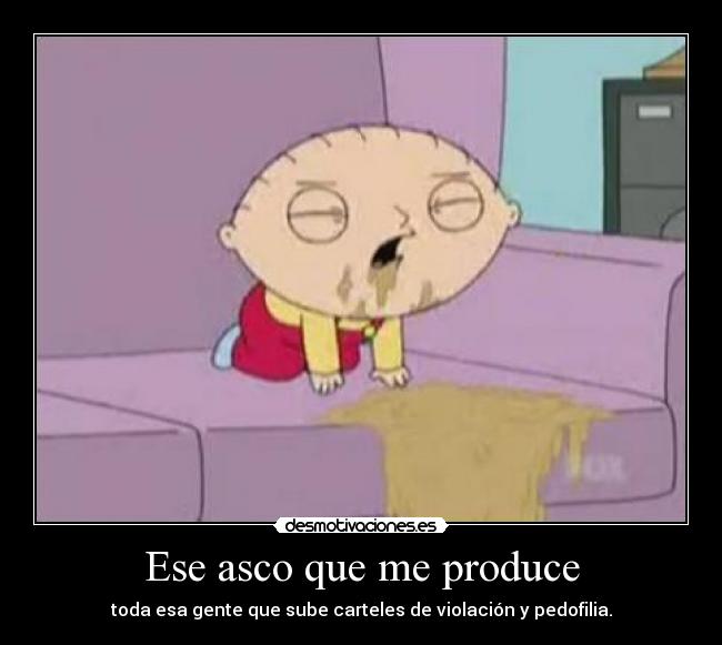 Ese asco que me produce - toda esa gente que sube carteles de violación y pedofilia.