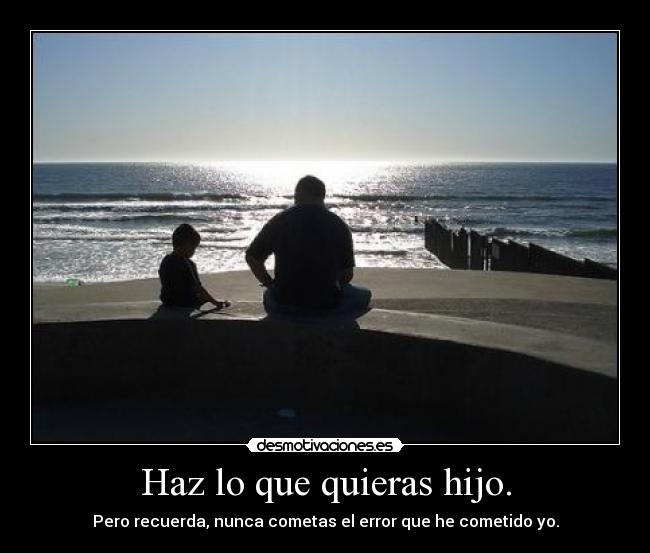 Haz lo que quieras hijo. - 