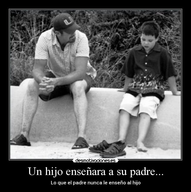 Un hijo enseñara a su padre... - Lo que el padre nunca le enseño al hijo