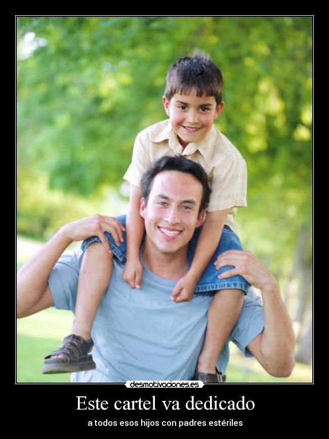 Este cartel va dedicado - a todos esos hijos con padres estériles