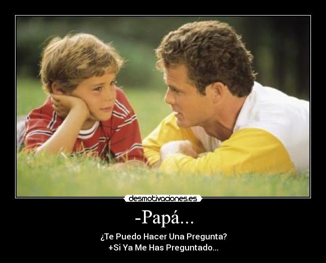 -Papá... - ¿Te Puedo Hacer Una Pregunta?
+Si Ya Me Has Preguntado...