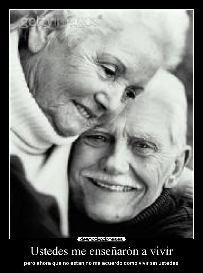 Ustedes me enseñarón a vivir - pero ahora que no estan,no me acuerdo como vivir sin ustedes