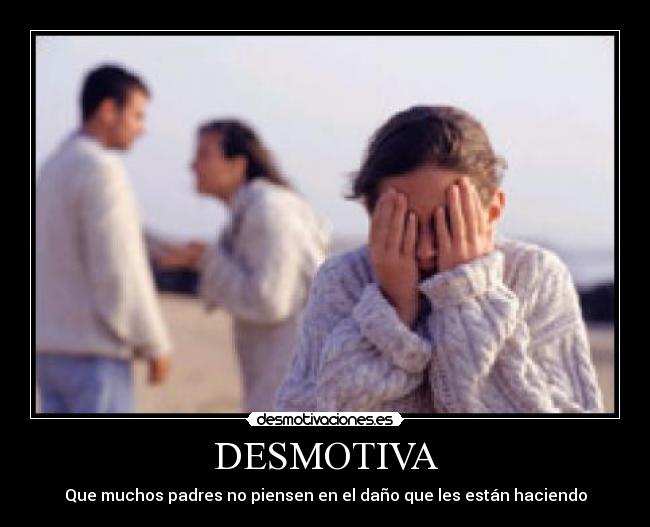 DESMOTIVA - Que muchos padres no piensen en el daño que les están haciendo