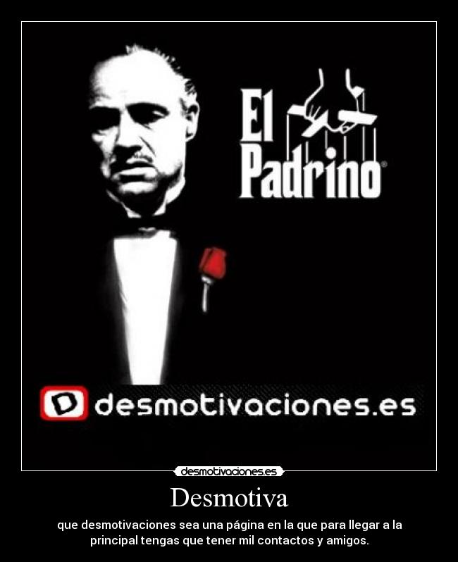 Desmotiva - que desmotivaciones sea una página en la que para llegar a la
principal tengas que tener mil contactos y amigos.