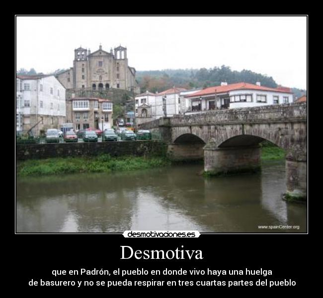 Desmotiva - que en Padrón, el pueblo en donde vivo haya una huelga
de basurero y no se pueda respirar en tres cuartas partes del pueblo