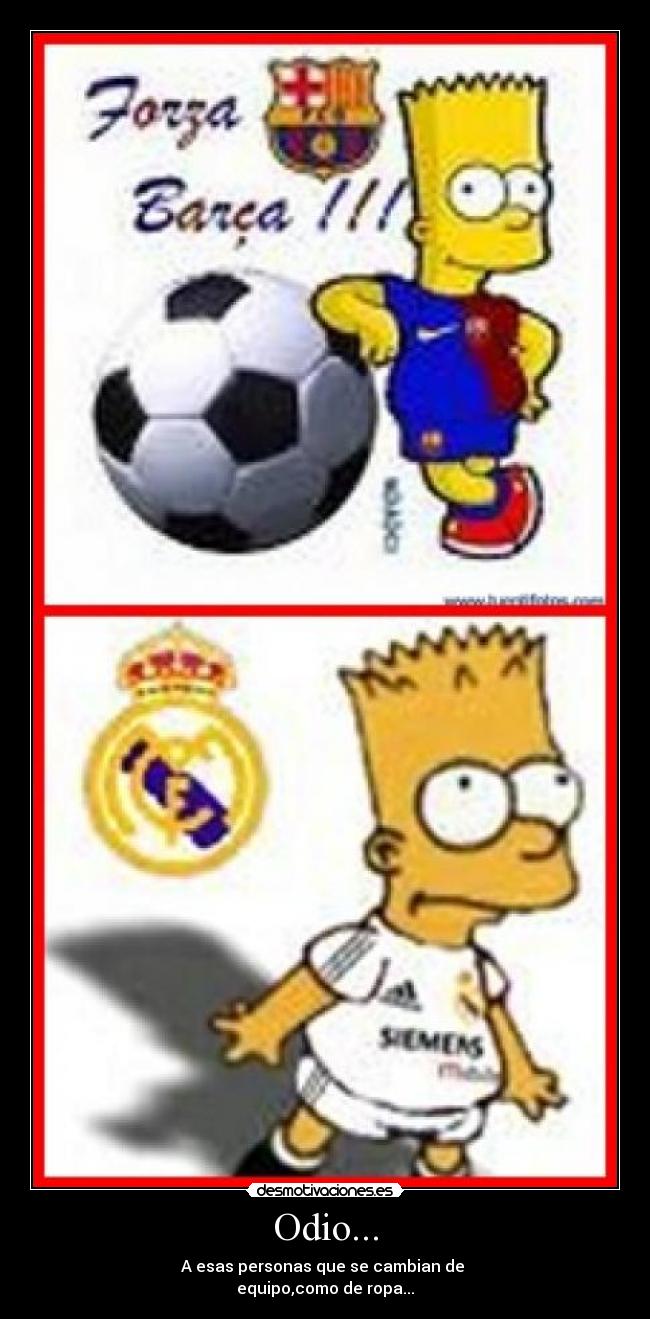 Odio... - A esas personas que se cambian de 
equipo,como de ropa...