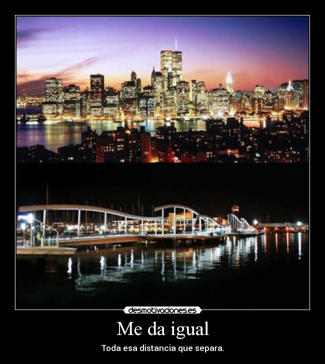 Me da igual - Toda esa distancia que separa.