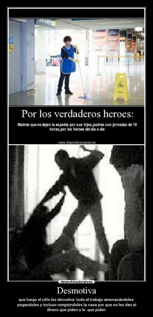 Desmotiva - que luego el niño les devuelva todo el trabajo amenazándoles
pegandoles y incluso rompiéndoles la casa por que no les dan el
dinero que piden o lo que piden