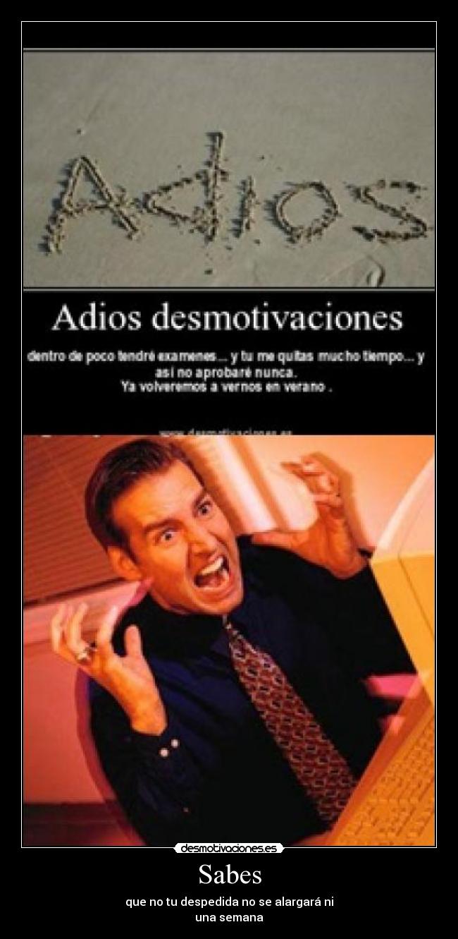 Sabes - que no tu despedida no se alargará ni
una semana